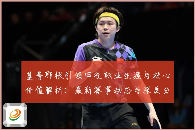 基普耶根引领田径职业生涯与核心价值解析：最新赛事动态与深度分析