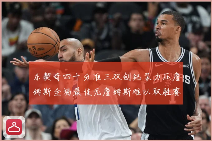 东契奇四十分准三双创纪录力压詹姆斯全场最佳无詹姆斯难以取胜赛场复盘：最新赛事动态与深度分析