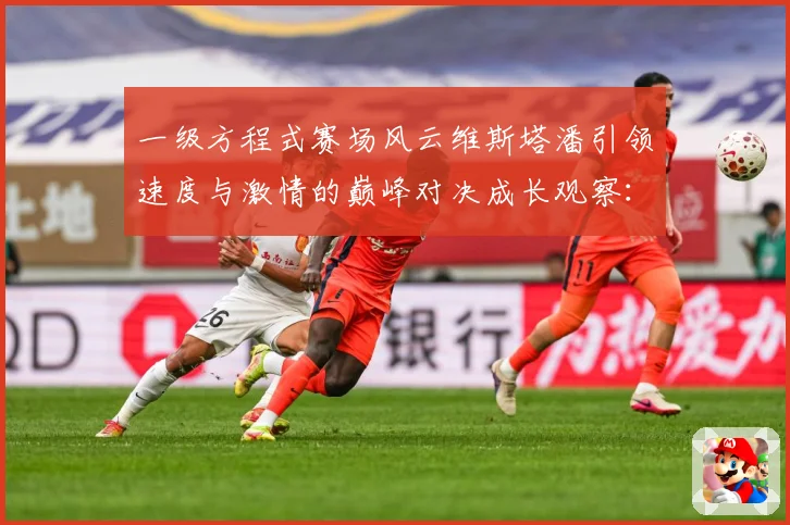 一级方程式赛场风云维斯塔潘引领速度与激情的巅峰对决成长观察：最新赛事动态与深度分析