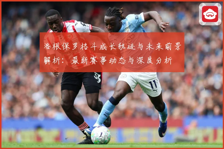 洛根保罗格斗成长轨迹与未来前景解析：最新赛事动态与深度分析