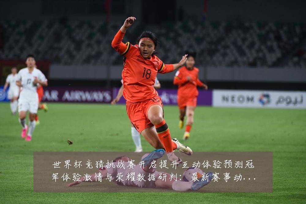 世界杯竞猜挑战赛开启提升互动体验预测冠军体验激情与荣耀数据研判:最新赛事动态与深度分析