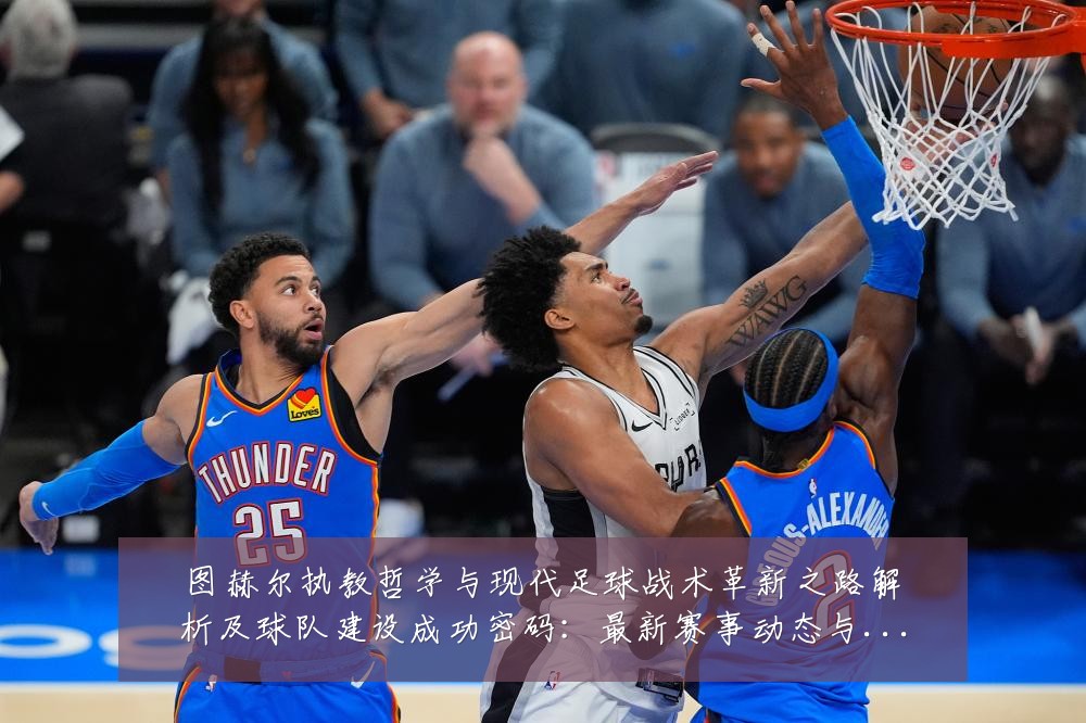 图赫尔执教哲学与现代足球战术革新之路解析及球队建设成功密码:最新赛事动态与深度分析