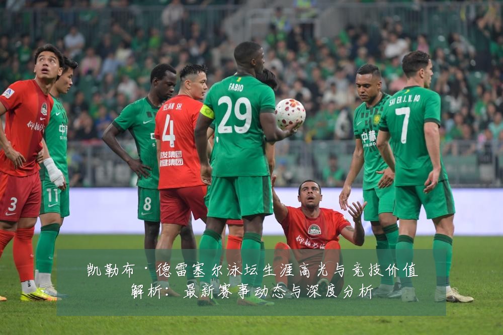 凯勒布·德雷塞尔泳坛生涯高光与竞技价值解析:最新赛事动态与深度分析